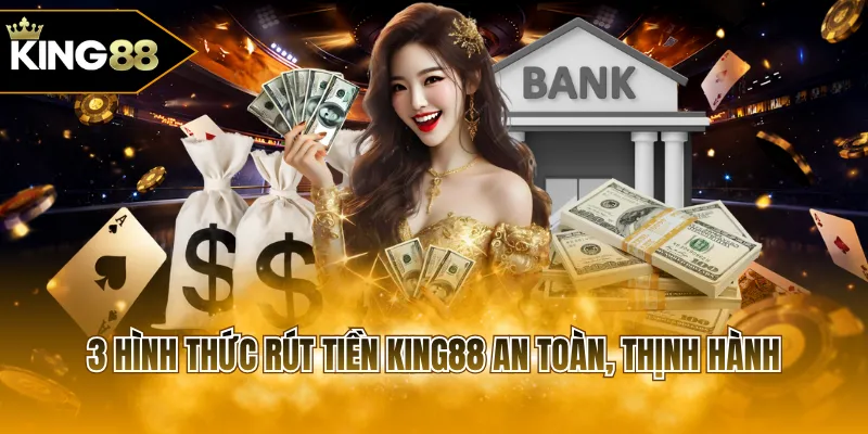 3 hình thức rút tiền KING88 an toàn, thịnh hành