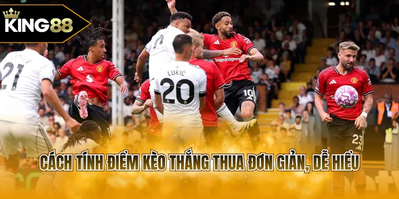 Cách tính điểm kèo thắng thua đơn giản, dễ hiểu