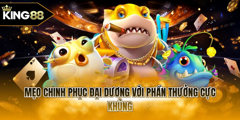 Mẹo chinh phục đại dương với phần thưởng cực khủng